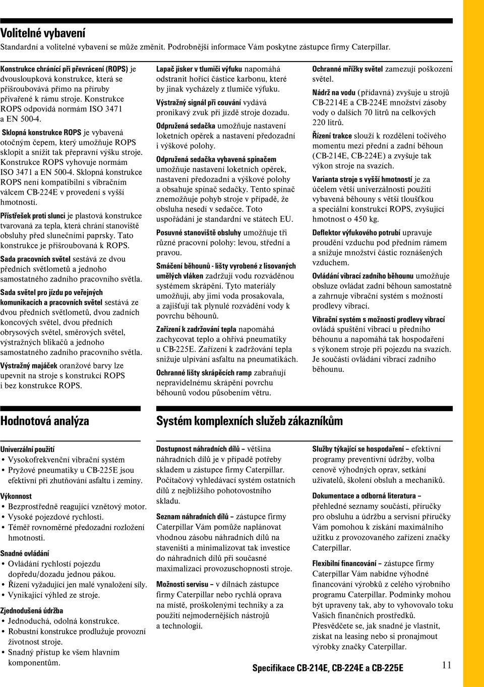 Sklopná konstrukce ROPS je vybavená otočným čepem, který umožňuje ROPS sklopit a snížit tak přepravní výšku stroje. Konstrukce ROPS vyhovuje normám ISO 3471 a EN 500-4.