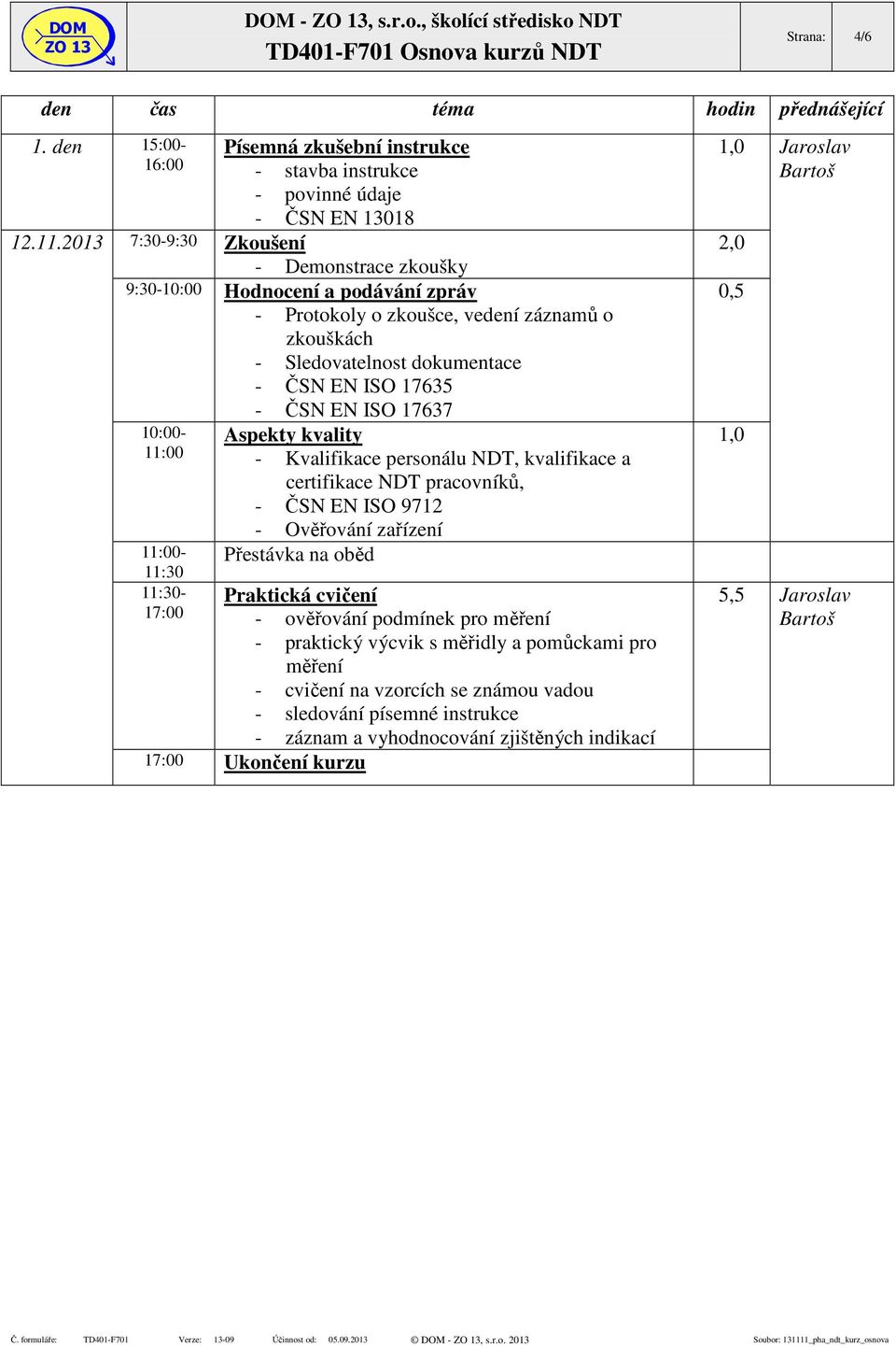 o zkouškách - Sledovatelnost dokumentace - ČSN EN ISO 17635 10:00- Aspekty kvality 11:00 - Kvalifikace personálu NDT, kvalifikace a certifikace NDT pracovníků, - ČSN EN ISO 9712 - Ověřování zařízení