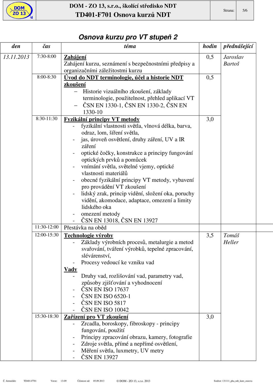 zkoušení, základy terminologie, použitelnost, přehled aplikací VT ČSN EN 1330-1, ČSN EN 1330-2, ČSN EN 1330-10 8:30-11:30 Fyzikální principy VT metody - fyzikální vlastnosti světla, vlnová délka,