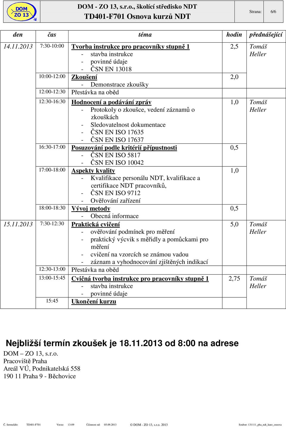 2013 7:30-10:00 Tvorba instrukce pro pracovníky stupně 1 - stavba instrukce - povinné údaje - ČSN EN 13018 10:00-12:00 Zkoušení - Demonstrace zkoušky 12:00-12:30 Přestávka na oběd 12:30-16:30