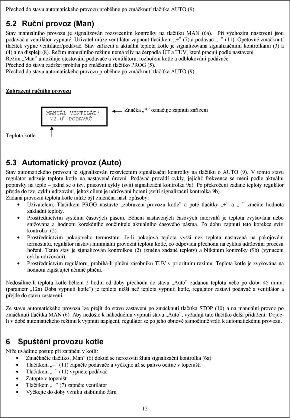 Stav zařízení a aktuální teplota kotle je signalizována signalizačními kontrolkami (3) a (4) a na displeji (8). Reţim manuálního reţimu nemá vliv na čerpadla ÚT a TUV, které pracují podle nastavení.