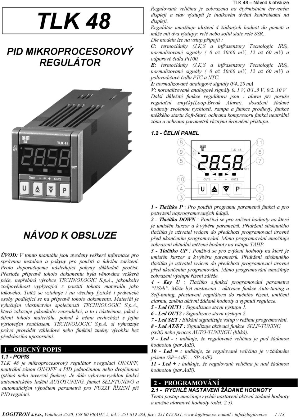 Dle modelu lze na vstup připojit : C: termočlánky (J,K,S a infrasenzory Tecnologic IRS), normalizované signály ( 0 až 50/60 mv, 12 až 60 mv) a odporové čidla Pt100.