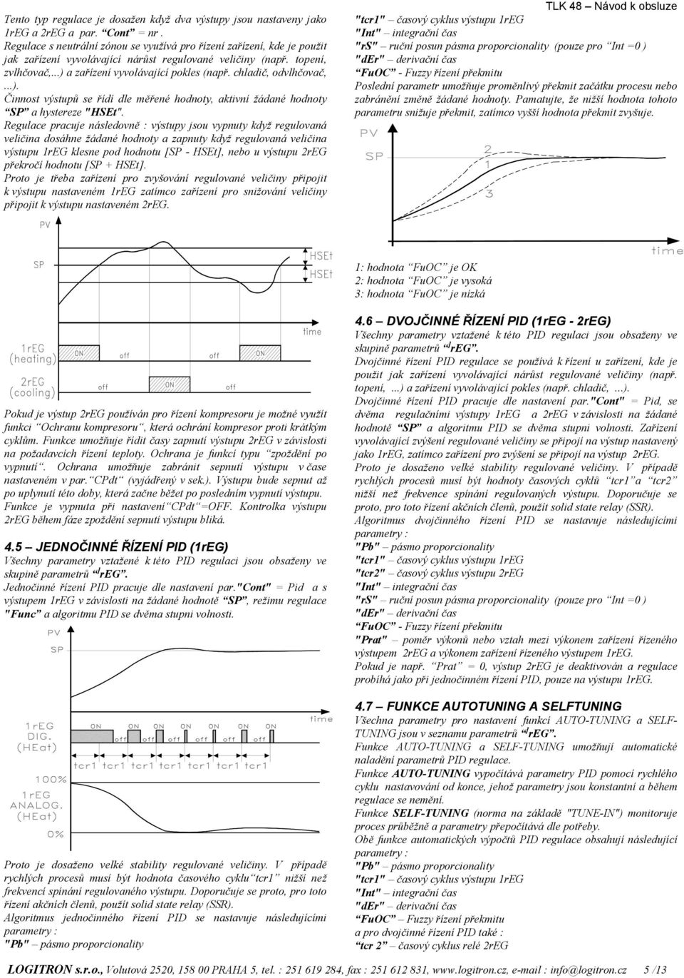 chladič, odvlhčovač,...). Činnost výstupů se řídí dle měřené hodnoty, aktivní žádané hodnoty SP a hystereze "HSEt".