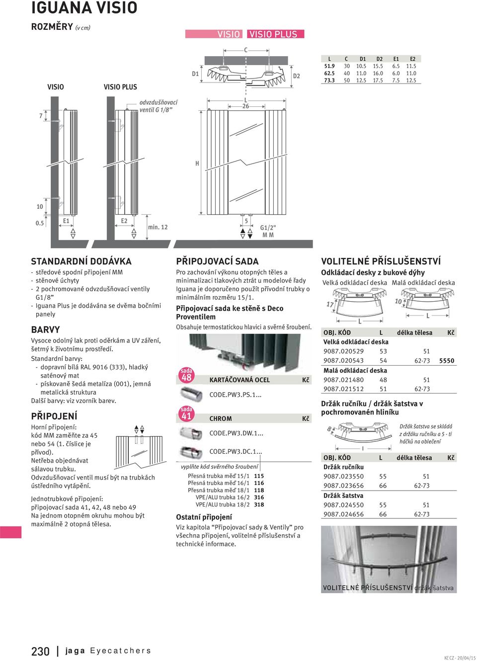 12 5 G1/2" M M STANDARDNÍ DODÁVKA - středové spodní připojení MM -stěnové úchyty - 2 pochromované odvzdušňovací ventily G1/8 - Iguana Plus je dodávána se dvěma bočními panely BARVY Vysoce odolný lak