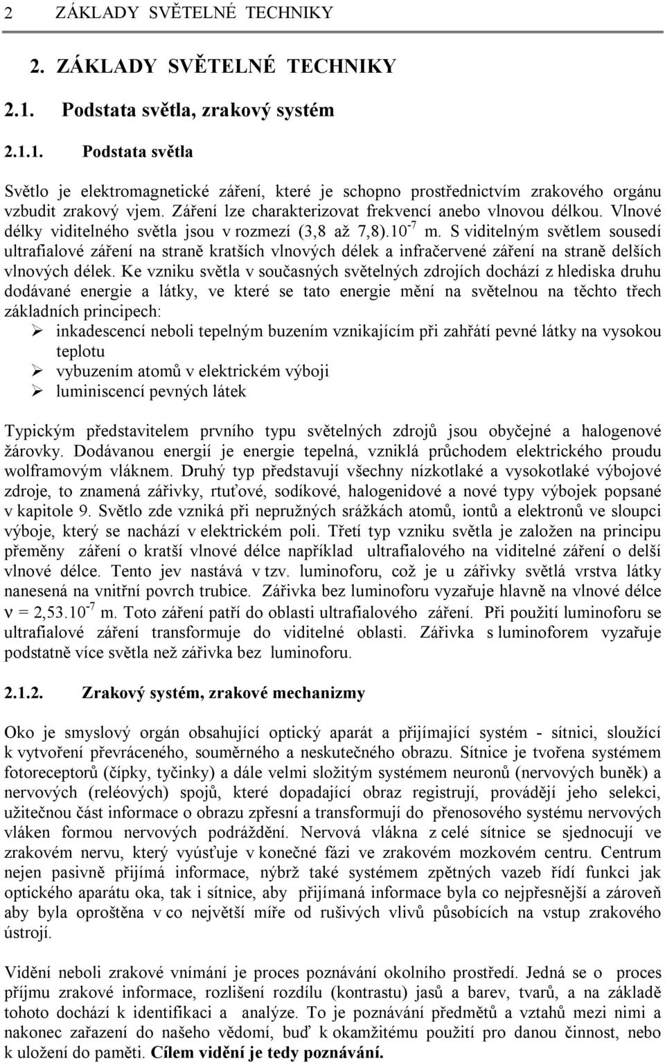 S viditelným světlem sousedí ultrafialové záření na straně kratších vlnových délek a infračervené záření na straně delších vlnových délek.