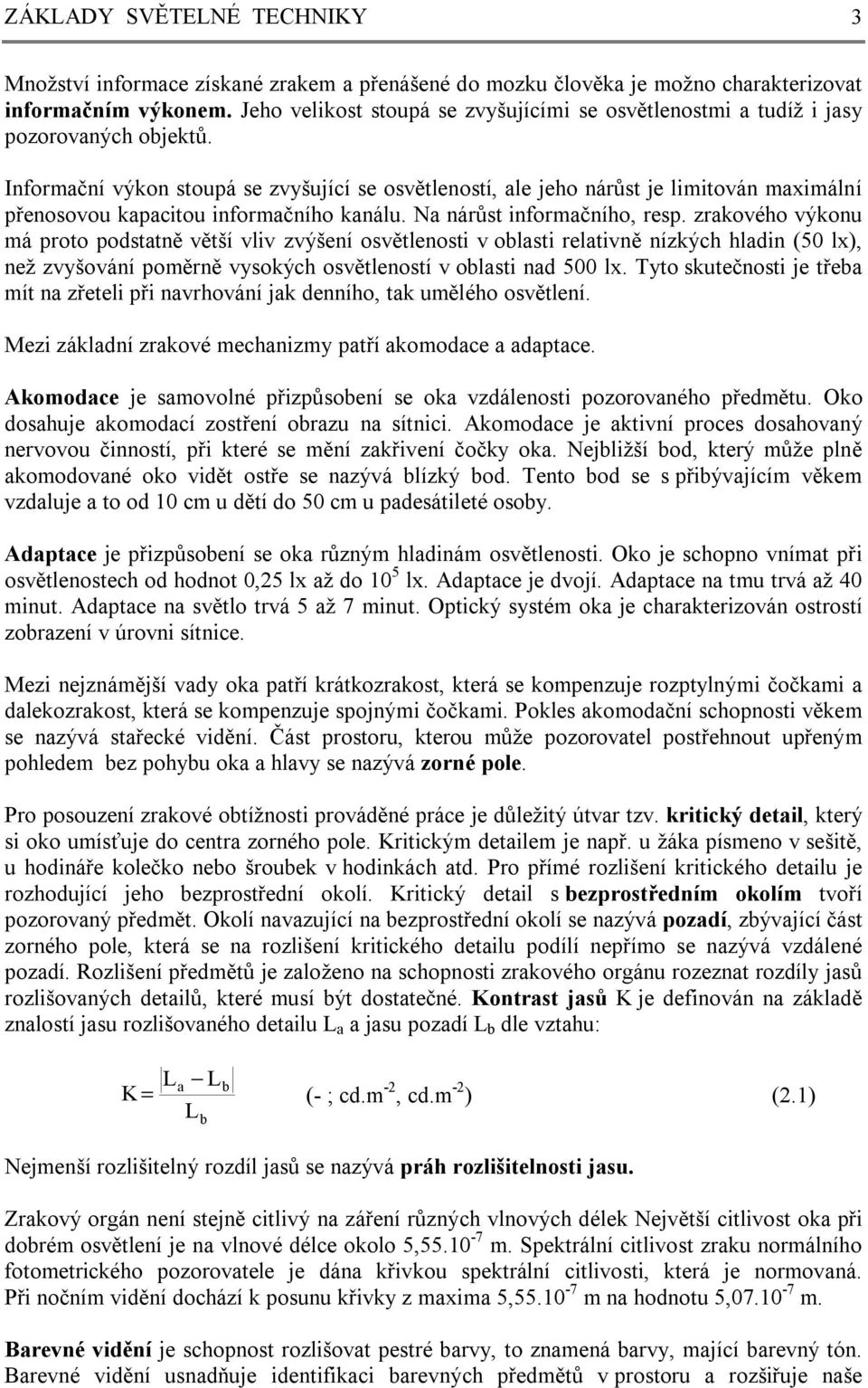 Informační výkon stoupá se zvyšující se osvětleností, ale jeho nárůst je limitován maximální přenosovou kapacitou informačního kanálu. Na nárůst informačního, resp.