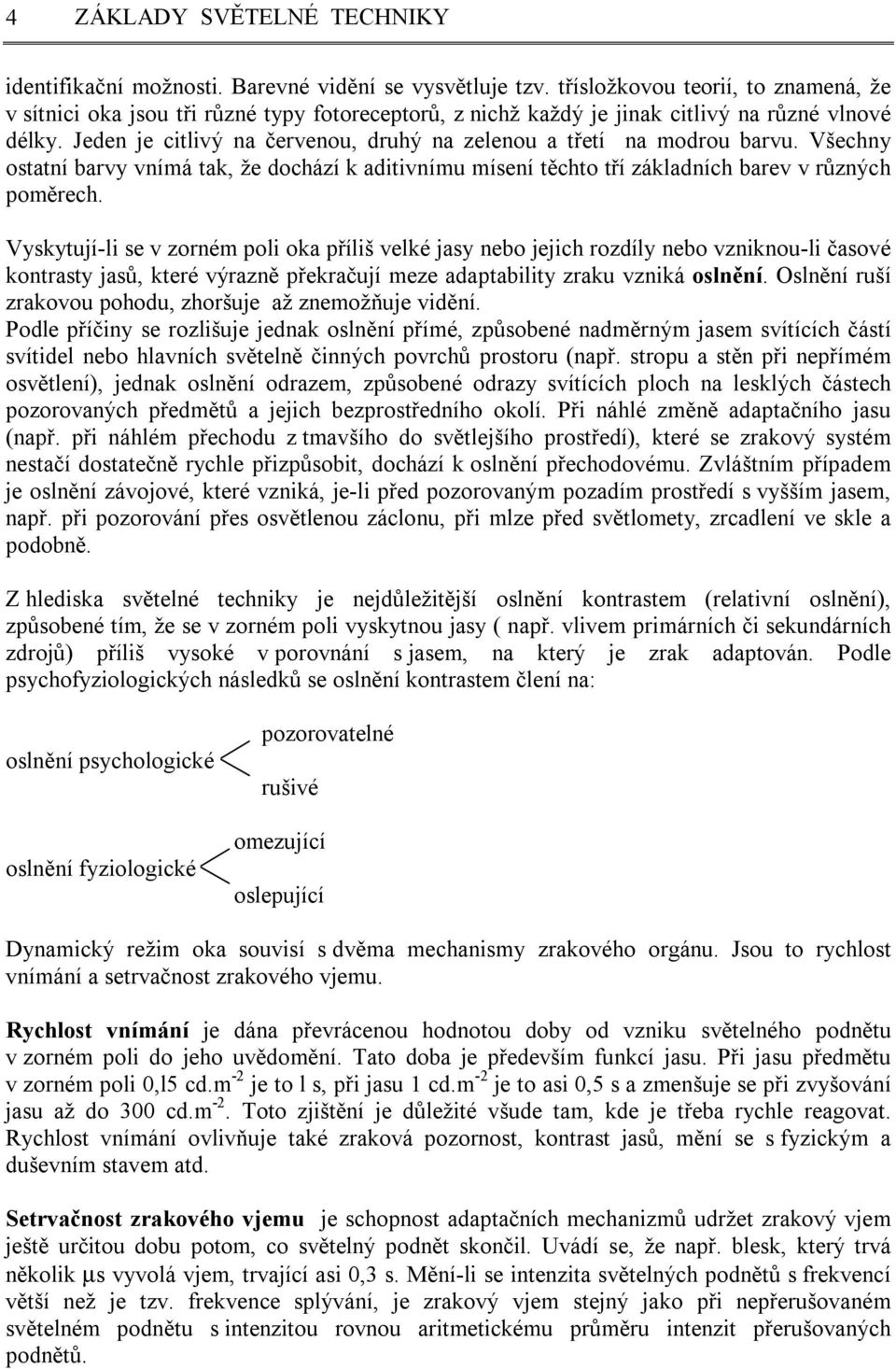 Jeden je citlivý na červenou, druhý na zelenou a třetí na modrou barvu. Všechny ostatní barvy vnímá tak, že dochází k aditivnímu mísení těchto tří základních barev v různých poměrech.