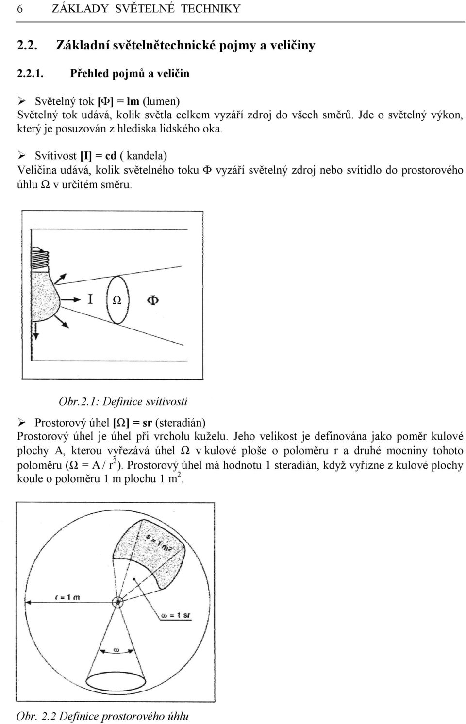 Svítivost [I] = cd ( kandela) Veličina udává, kolik světelného toku Φ vyzáří světelný zdroj nebo svítidlo do prostorového úhlu Ω v určitém směru. W Obr.2.