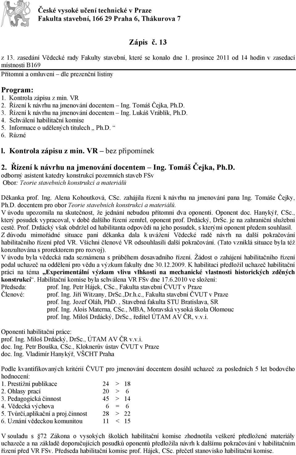 Řízení k návrhu na jmenování docentem Ing. Lukáš Vráblík, Ph.D. 4. Schválení habilitační komise 5. Informace o udělených titulech Ph.D. 6. Různé l. Kontrola zápisu z min. VR bez připomínek 2.