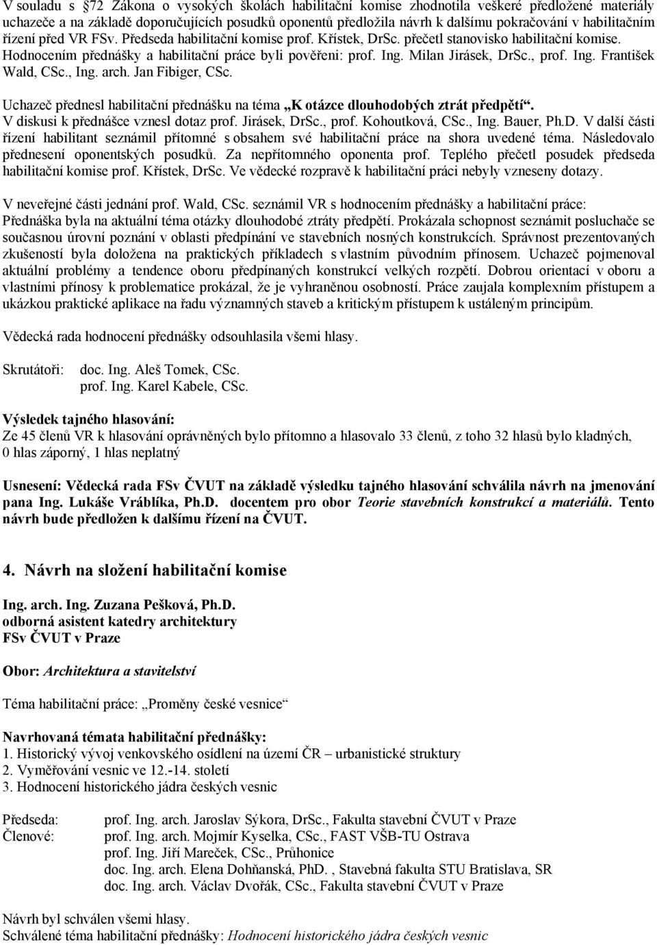 Milan Jirásek, DrSc., prof. Ing. František Wald, CSc., Ing. arch. Jan Fibiger, CSc. Uchazeč přednesl habilitační přednášku na téma K otázce dlouhodobých ztrát předpětí.