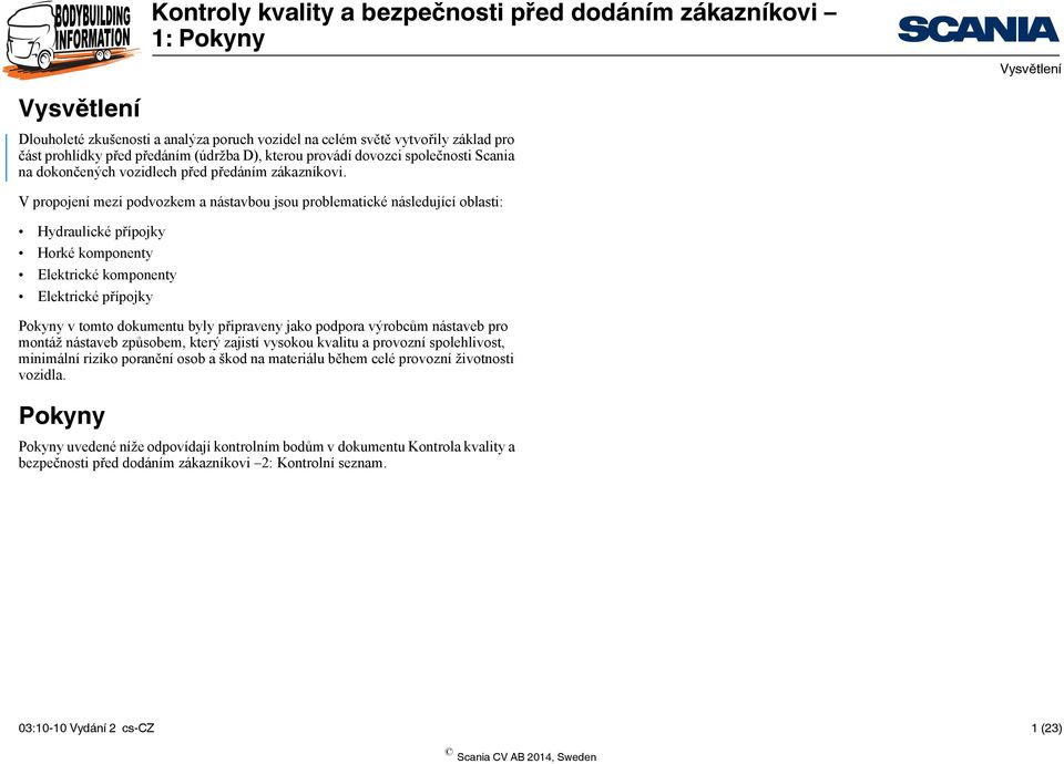 V propojení mezi podvozkem a nástavbou jsou problematické následující oblasti: Hydraulické přípojky Horké komponenty Elektrické komponenty Elektrické přípojky v tomto dokumentu byly připraveny jako