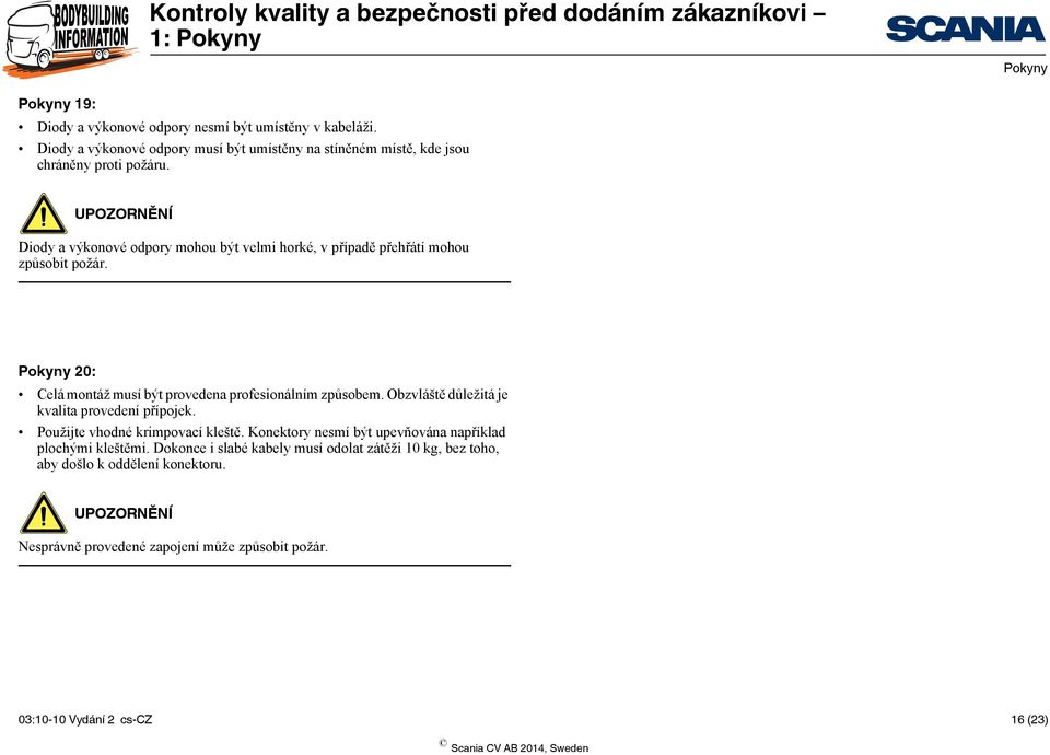 Obzvláště důležitá je kvalita provedení přípojek. Použijte vhodné krimpovací kleště. Konektory nesmí být upevňována například plochými kleštěmi.