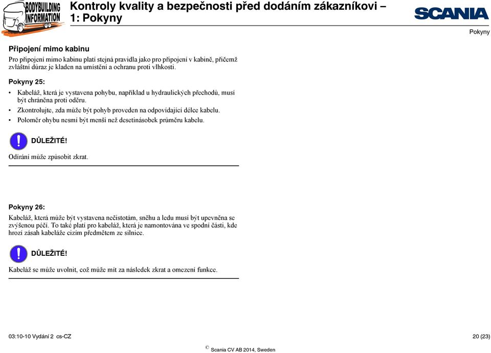 Poloměr ohybu nesmí být menší než desetinásobek průměru kabelu. Odírání může způsobit zkrat. 26: Kabeláž, která může být vystavena nečistotám, sněhu a ledu musí být upevněna se zvýšenou péčí.