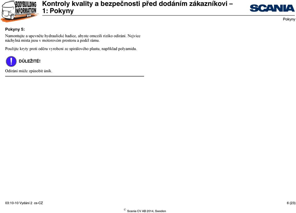 Nejvíce náchylná místa jsou v motorovém prostoru a podél rámu.