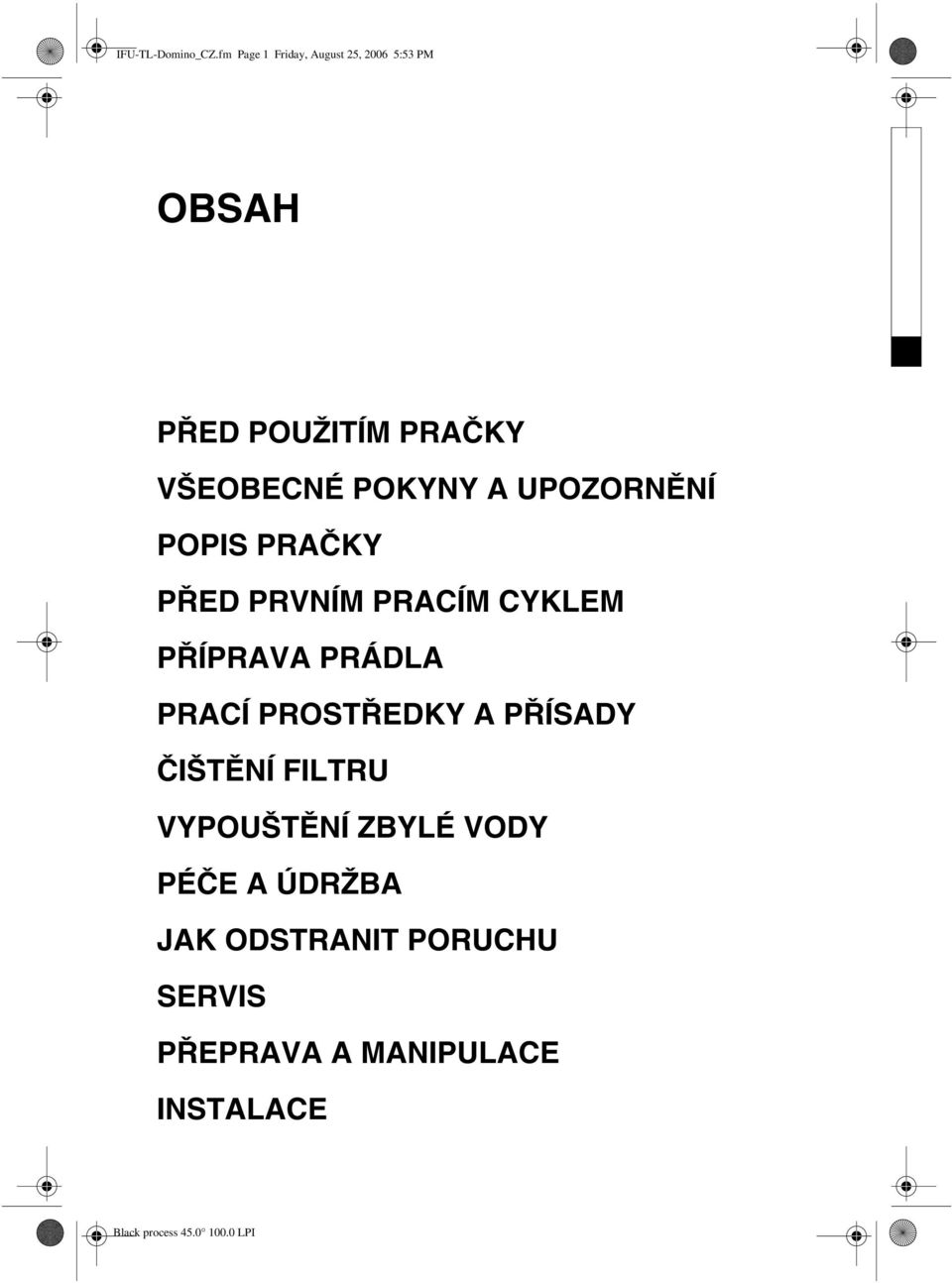 VŠEOBECNÉ POKYNY A UPOZORNĚNÍ POPIS PRAČKY PŘED PRVNÍM PRACÍM CYKLEM PŘÍPRAVA