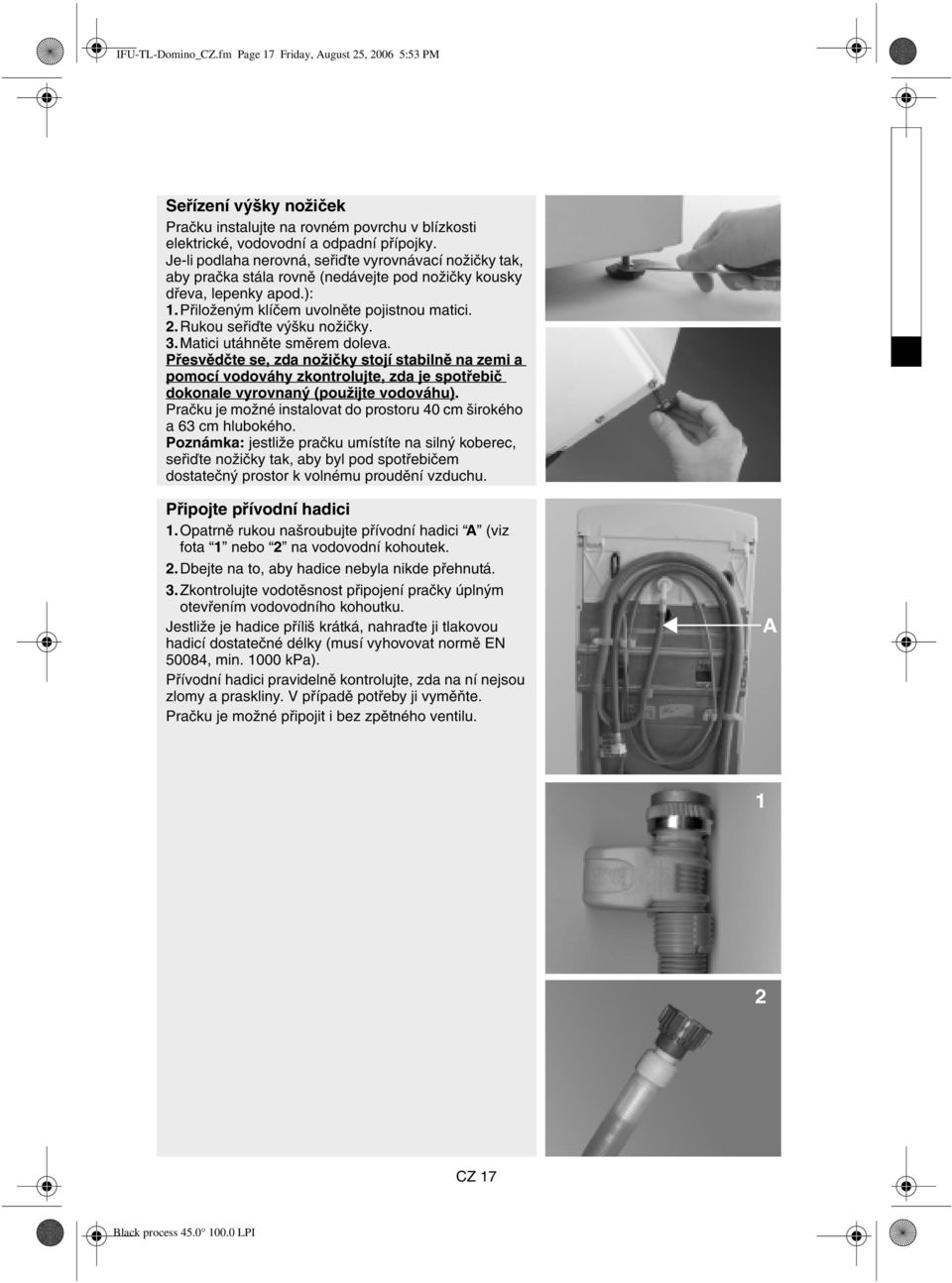 Rukou seřiďte výšku nožičky. 3.Matici utáhněte směrem doleva. Přesvědčte se, zda nožičky stojí stabilně na zemi a pomocí vodováhy zkontrolujte, zda je spotřebič dokonale vyrovnaný (použijte vodováhu).