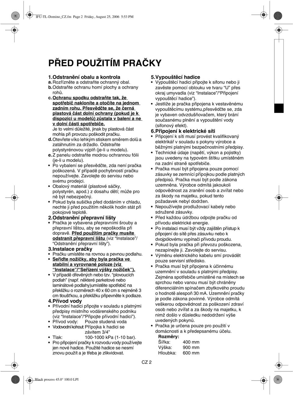 Přesvědčte se, že černá plastová část dolní ochrany (pokud je k dispozici u modelů) zůstala v balení a ne v dolní části spotřebiče.