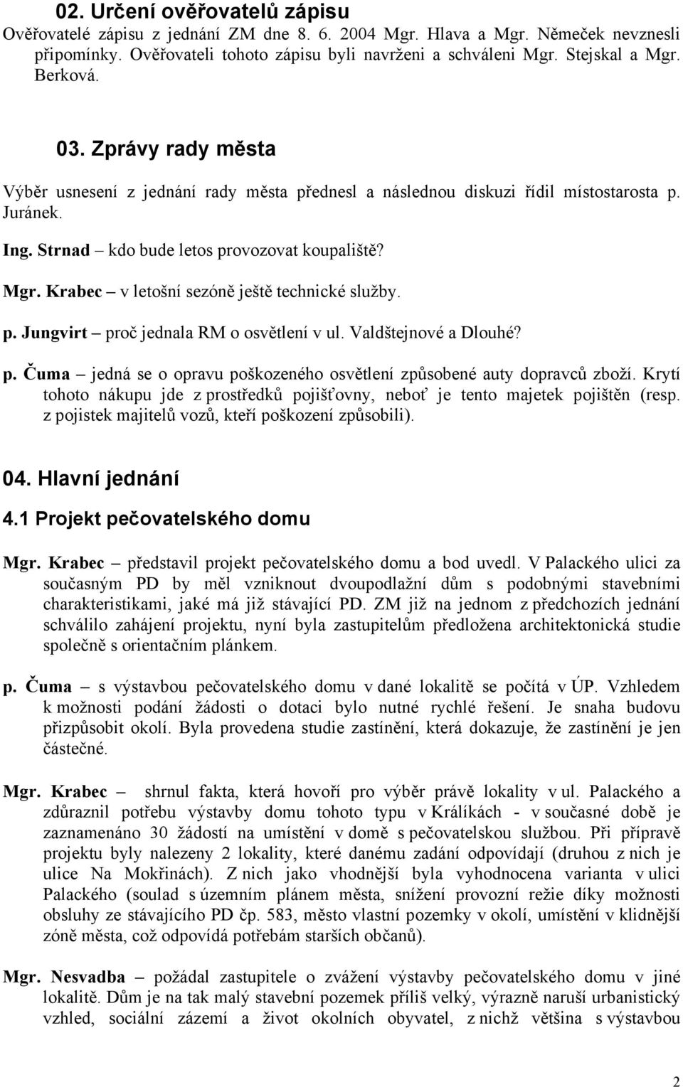 Krabec v letošní sezóně ještě technické služby. p. Jungvirt proč jednala RM o osvětlení v ul. Valdštejnové a Dlouhé? p. Čuma jedná se o opravu poškozeného osvětlení způsobené auty dopravců zboží.