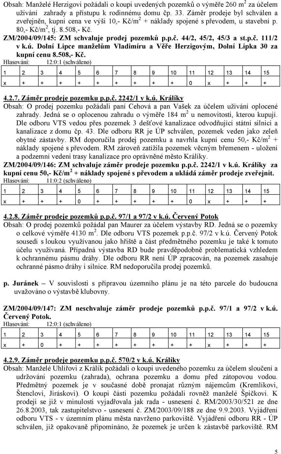 p.č. 111/2 v k.ú. Dolní Lipce manželům Vladimíru a Věře Herzigovým, Dolní Lipka 30 za kupní cenu 8.508,- Kč. Hlasování: 12:0:1 (schváleno) x + + + + + + + + + 0 x + + + 4.2.7. Záměr prodeje pozemku p.