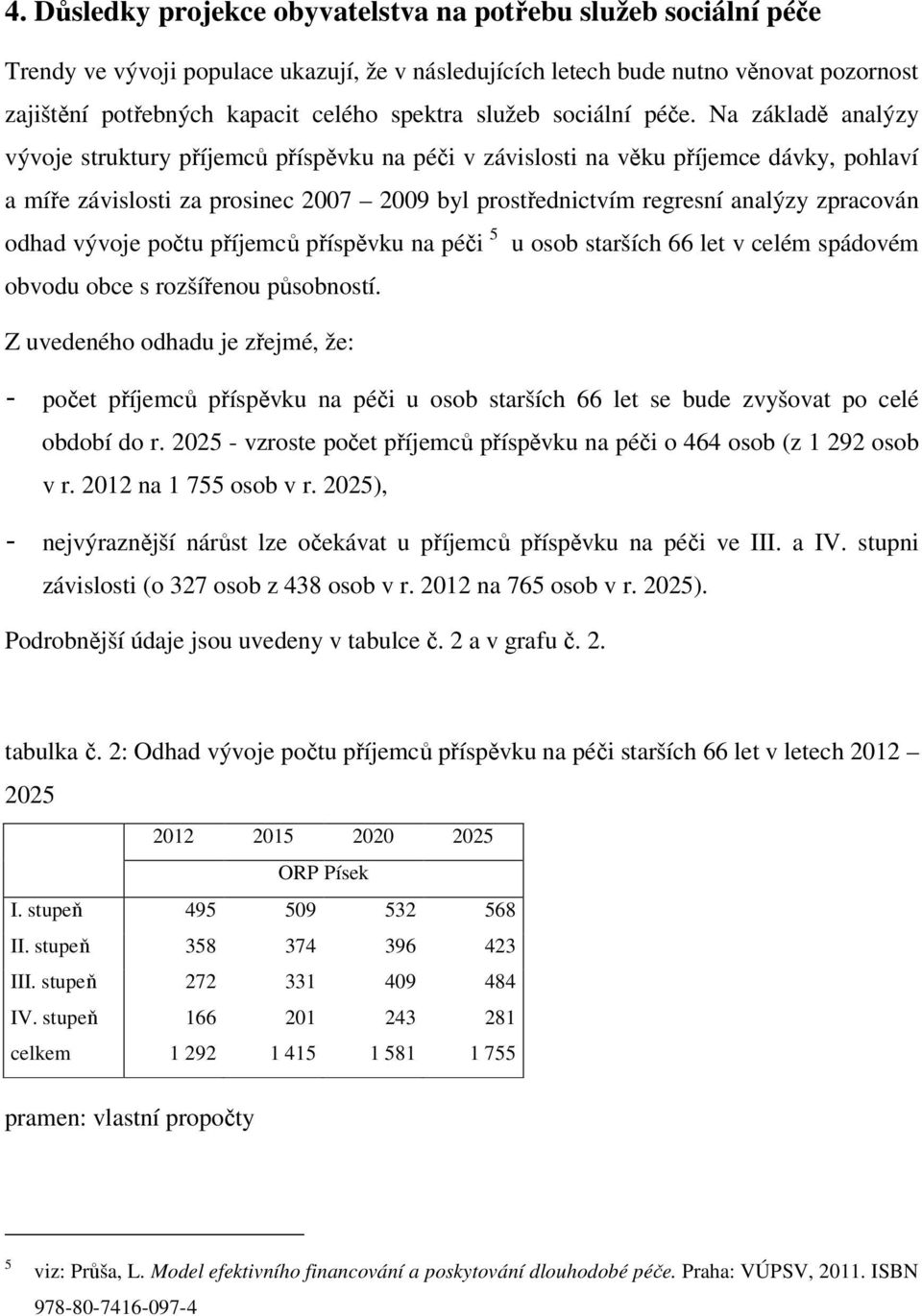 Na základě analýzy vývoje struktury příjemců příspěvku na péči v závislosti na věku příjemce dávky, pohlaví a míře závislosti za prosinec 2007 2009 byl prostřednictvím regresní analýzy zpracován