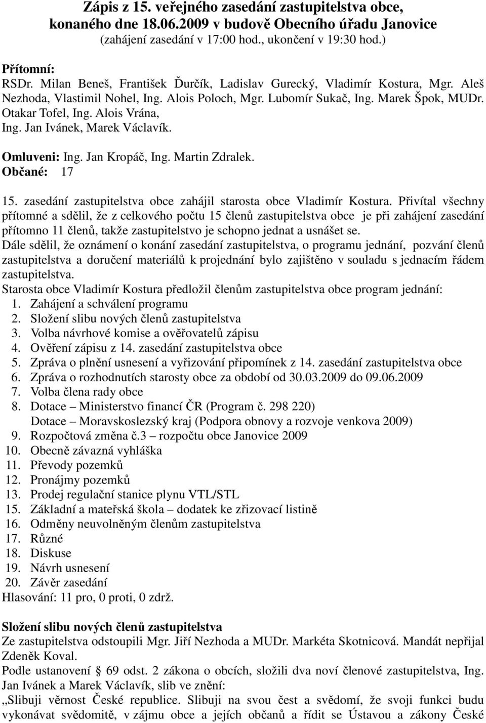 Alois Vrána, Ing. Jan Ivánek, Marek Václavík. Omluveni: Ing. Jan Kropáč, Ing. Martin Zdralek. Občané: 17 15. zasedání zastupitelstva obce zahájil starosta obce Vladimír Kostura.