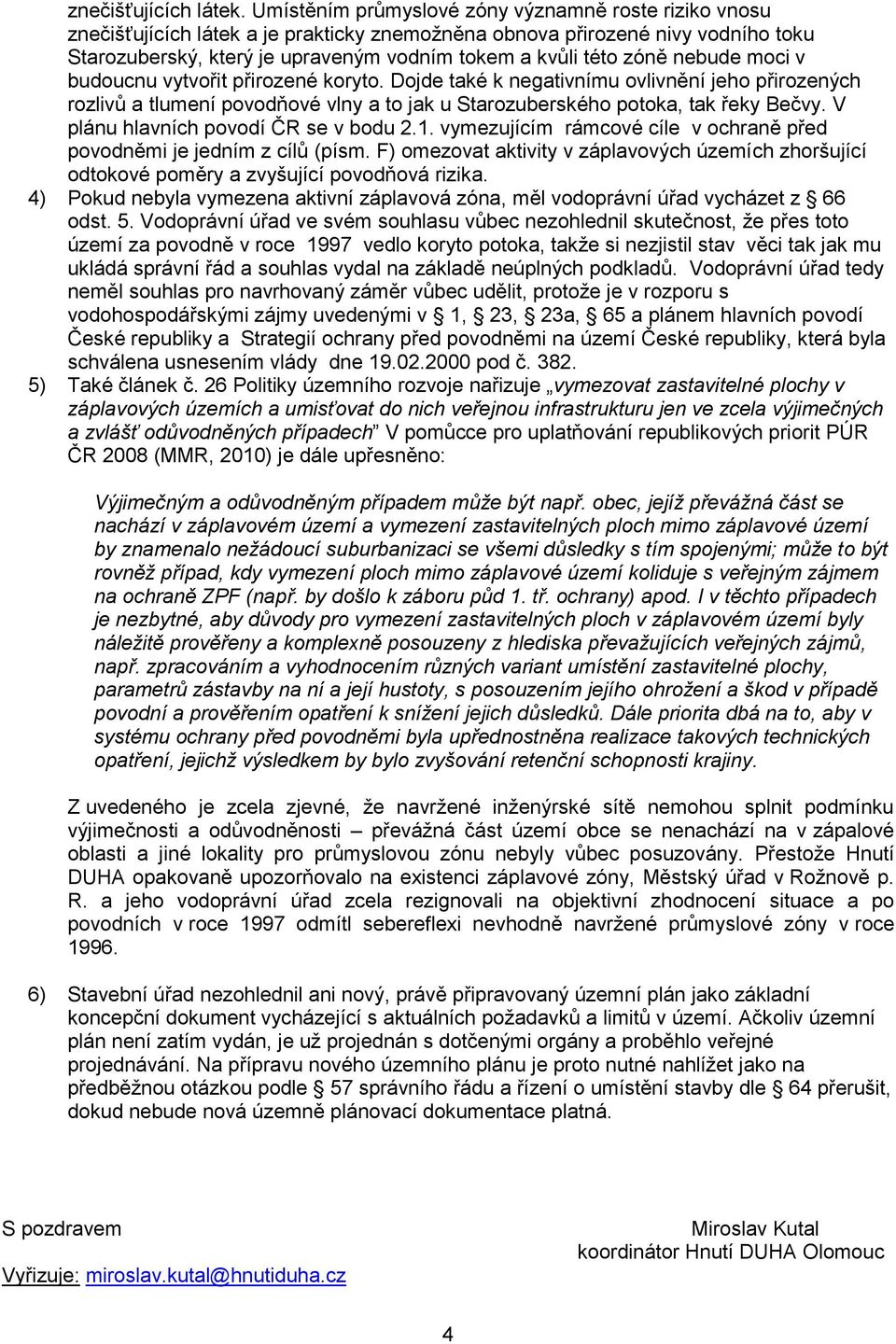 zóně nebude moci v budoucnu vytvořit přirozené koryto. Dojde také k negativnímu ovlivnění jeho přirozených rozlivů a tlumení povodňové vlny a to jak u Starozuberského potoka, tak řeky Bečvy.