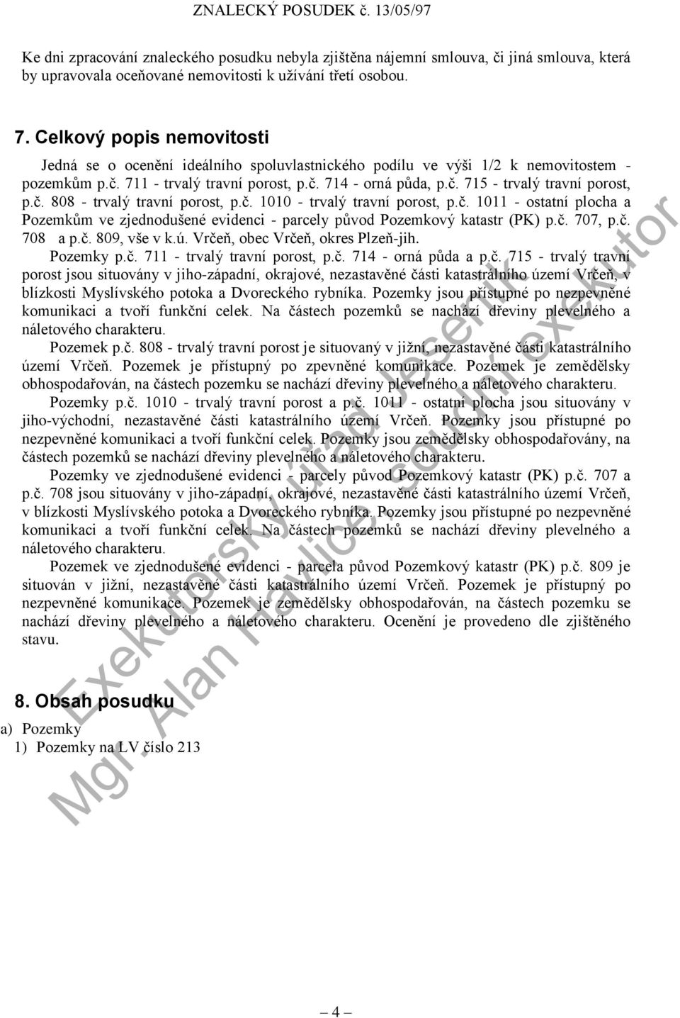 č. 808 - trvalý travní porost, p.č. 1010 - trvalý travní porost, p.č. 1011 - ostatní plocha a Pozemkům ve zjednodušené evidenci - parcely původ Pozemkový katastr (PK) p.č. 707, p.č. 708 a p.č. 809, vše v k.