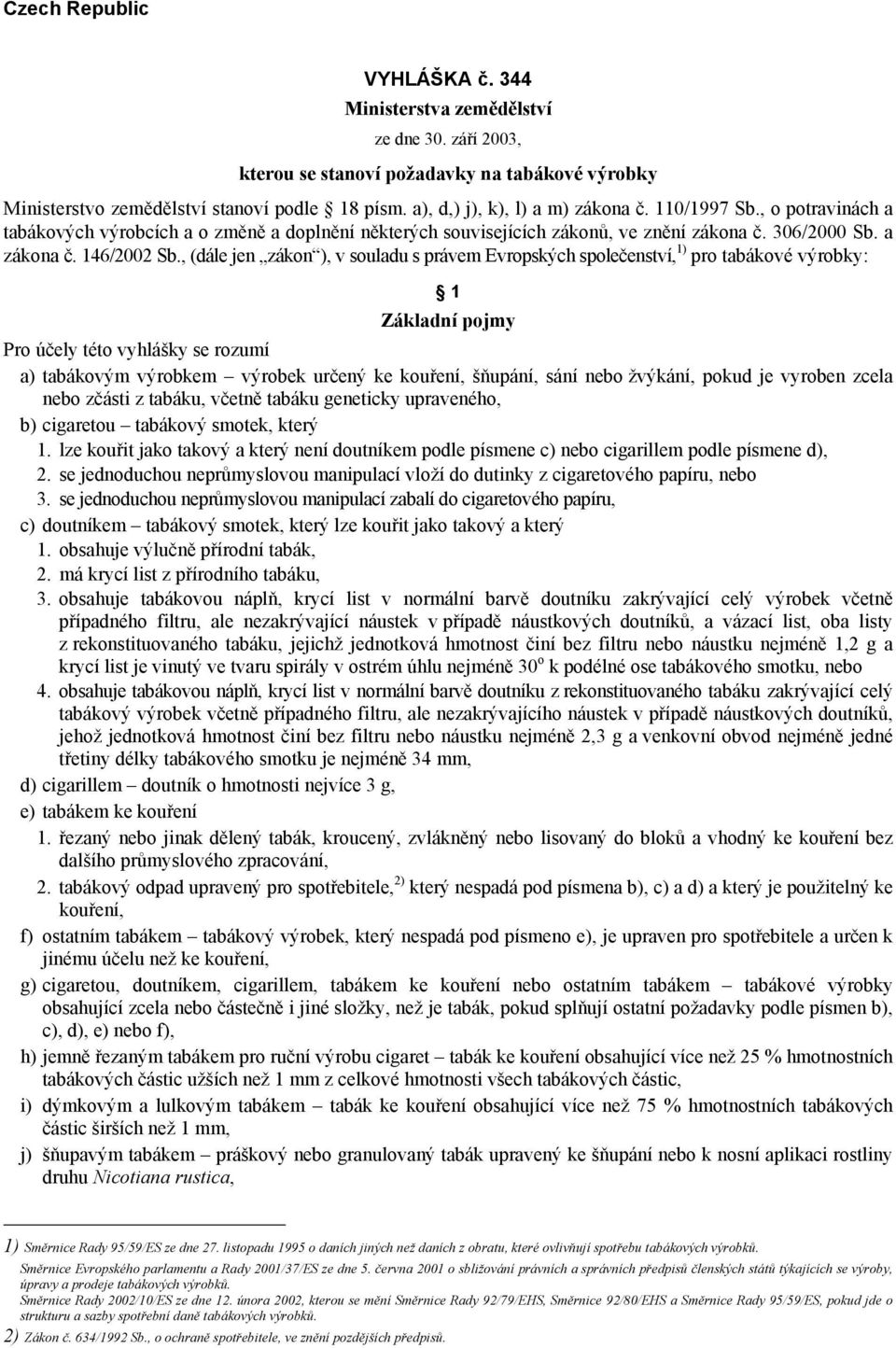 , (dále jen zákon ), v souladu s právem Evropských společenství, 1) pro tabákové výrobky: 1 Základní pojmy Pro účely této vyhlášky se rozumí a) tabákovým výrobkem výrobek určený ke kouření, šňupání,