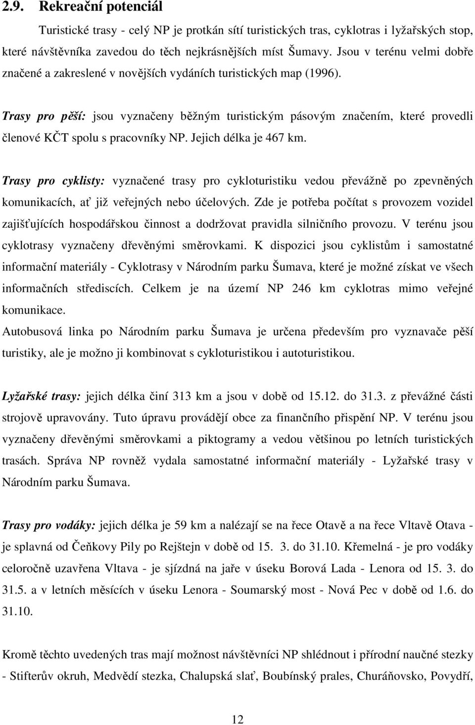 Trasy pro pěší: jsou vyznačeny běžným turistickým pásovým značením, které provedli členové KČT spolu s pracovníky NP. Jejich délka je 467 km.