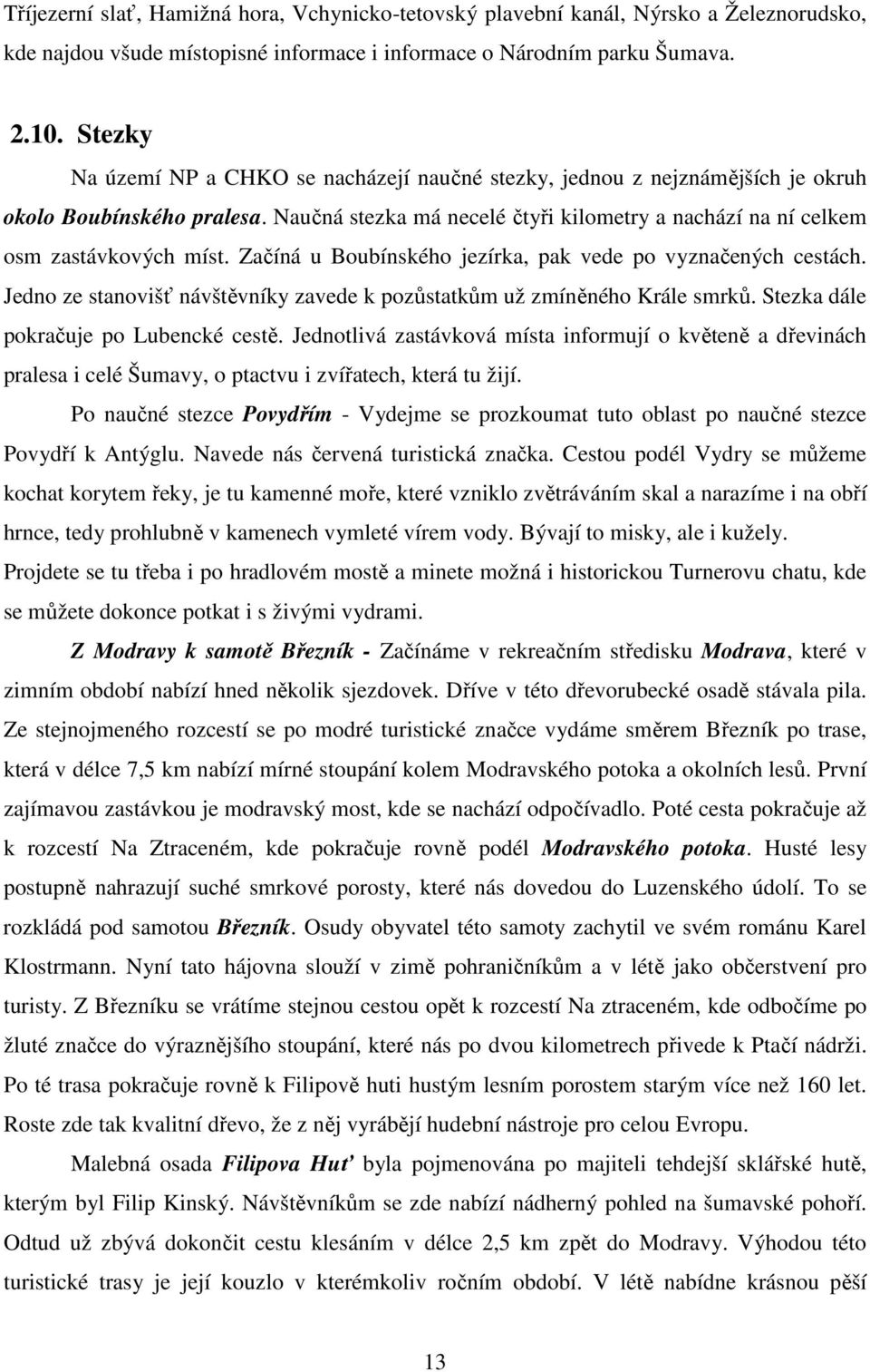 Začíná u Boubínského jezírka, pak vede po vyznačených cestách. Jedno ze stanovišť návštěvníky zavede k pozůstatkům už zmíněného Krále smrků. Stezka dále pokračuje po Lubencké cestě.