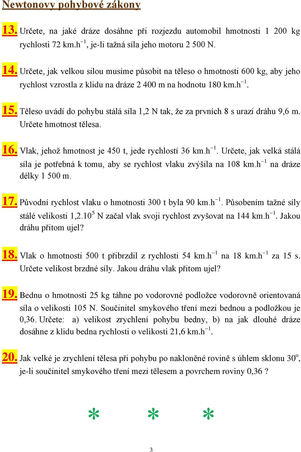 Těleso uvádí do pohybu stálá síla 1,2 N tak, že za prvních 8 s urazí dráhu 9,6 m. Určete hmotnost tělesa. 16. Vlak, jehož hmotnost je 450 t, jede rychlostí 36 km.h 1.