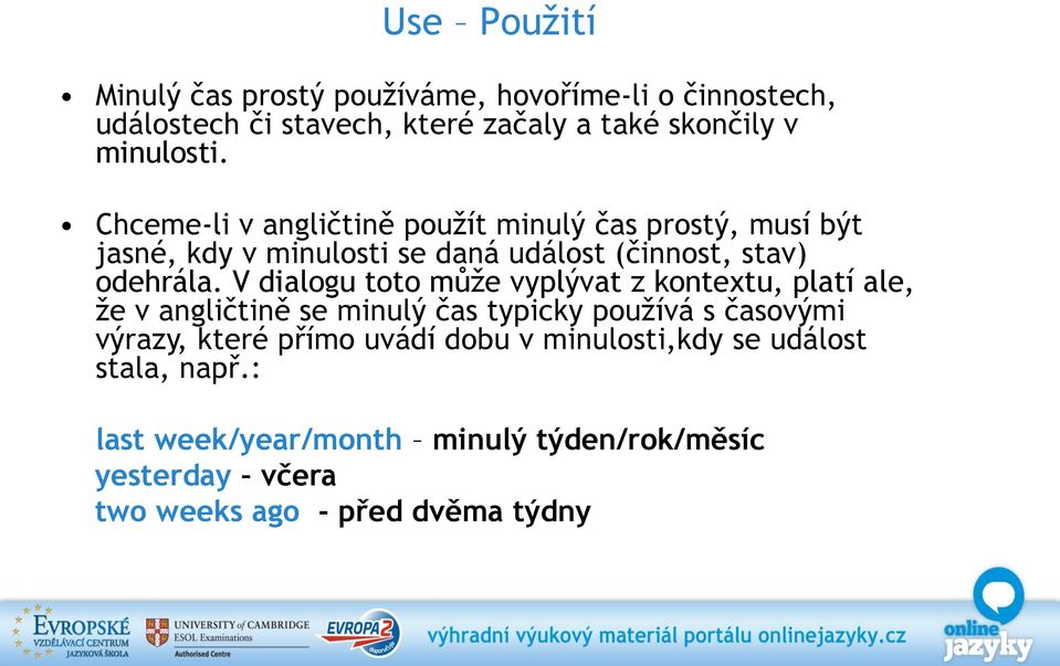 V dialogu toto může vyplývat z kontextu, platí ale, že v angličtině se minulý čas typicky používá s časovými výrazy, které přímo