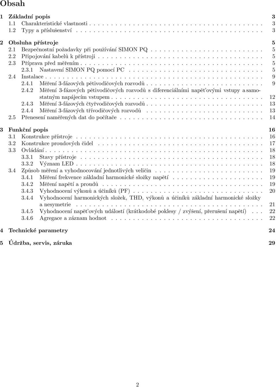 .............................. 5 2.4 Instalace.................................................. 9 2.4.1 Měření 3-fázových pětivodičových rozvodů........................... 9 2.4.2 Měření 3-fázových pětivodičových rozvodů s diferenciálními napět ovými vstupy a samostatným napájecím vstupem.