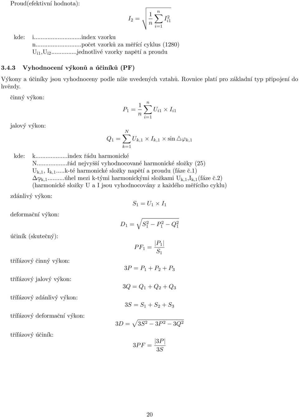 činný výkon: jalový výkon: kde: Q 1 = P 1 = 1 n n U i1 I i1 i=1 N U k,1 I k,1 sin ϕ k,1 k=1 k...index řádu harmonické N...řád nejvyšší vyhodnocované harmonické složky (25) U k,1, I k,1.