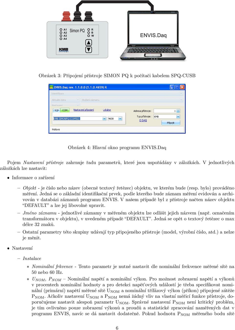 Jedná se o základní identifikační prvek, podle kterého bude záznam měření evidován a archivován v databázi záznamů programu ENVIS.