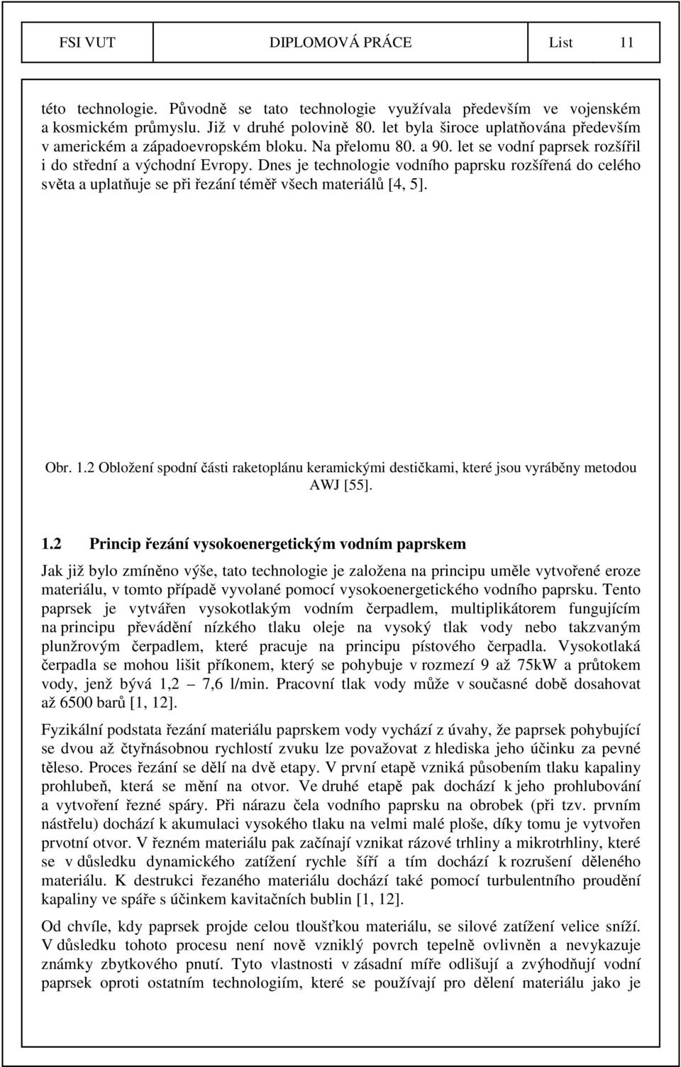 Dnes je technologie vodního paprsku rozšířená do celého světa a uplatňuje se při řezání téměř všech materiálů [4, 5]. Obr. 1.