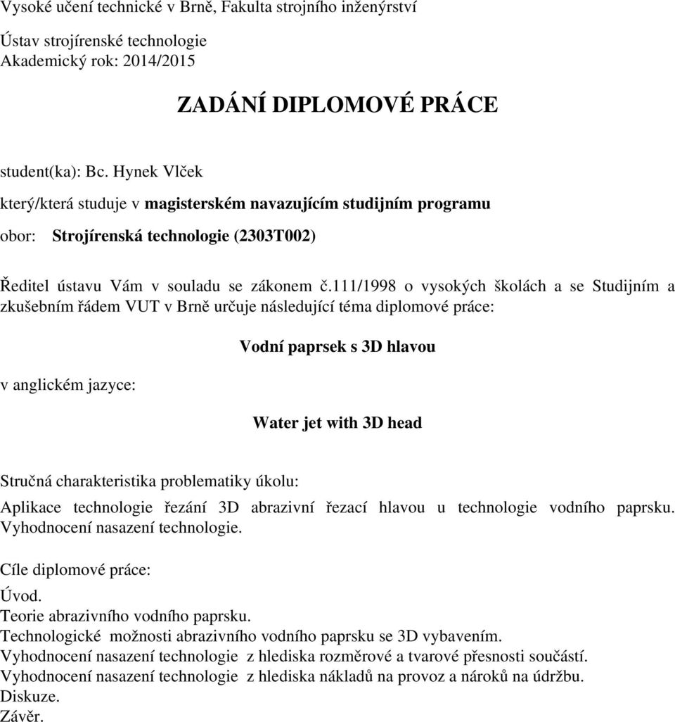 111/1998 o vysokých školách a se Studijním a zkušebním řádem VUT v Brně určuje následující téma diplomové práce: v anglickém jazyce: Vodní paprsek s 3D hlavou Water jet with 3D head Stručná