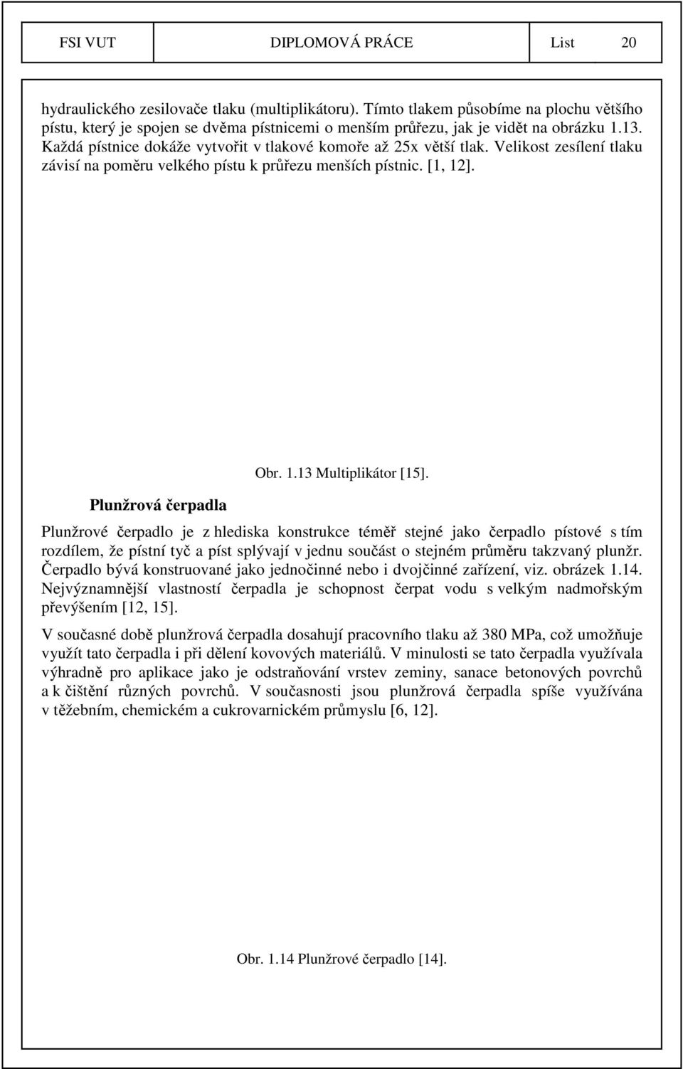 Velikost zesílení tlaku závisí na poměru velkého pístu k průřezu menších pístnic. [1, 12]. Plunžrová čerpadla Obr. 1.13 Multiplikátor [15].