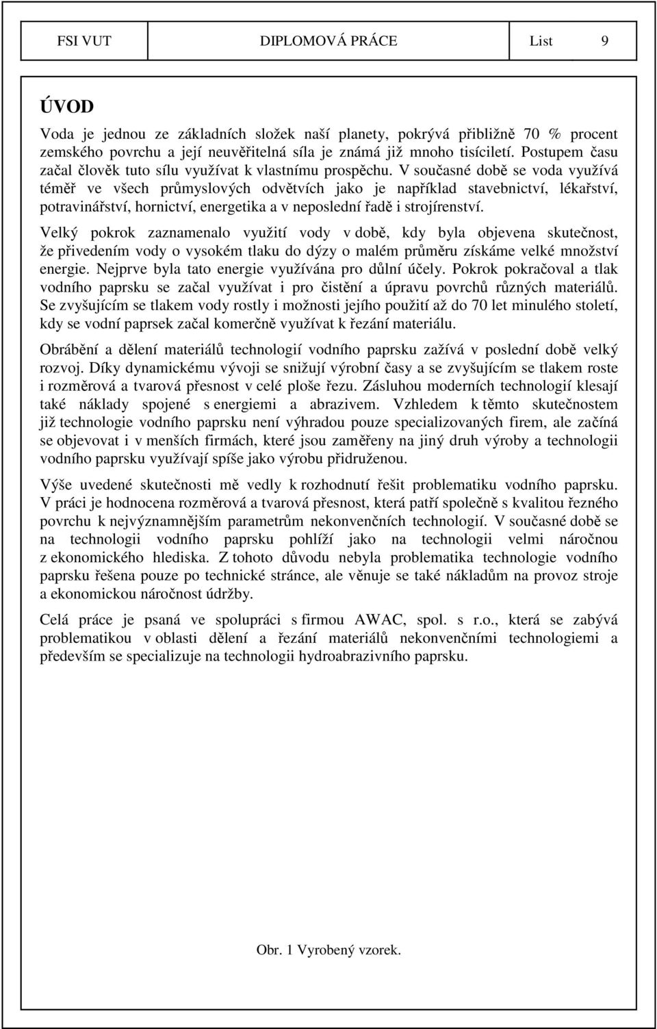 V současné době se voda využívá téměř ve všech průmyslových odvětvích jako je například stavebnictví, lékařství, potravinářství, hornictví, energetika a v neposlední řadě i strojírenství.