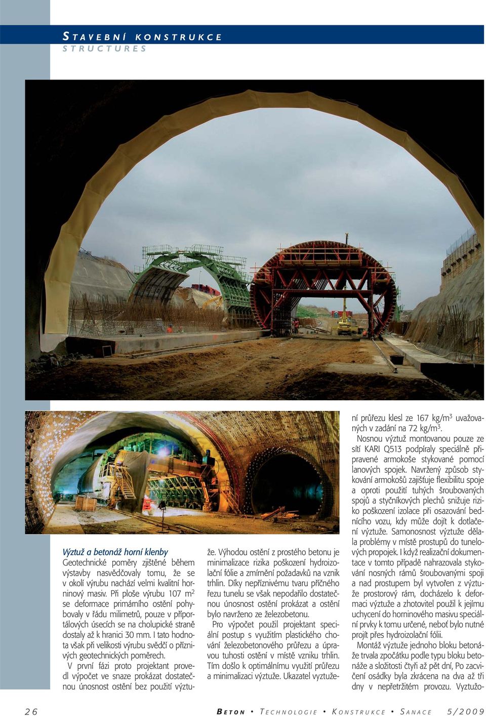 I tato hodnota však při velikosti výrubu svědčí o příznivých geotechnických poměrech. V první fázi proto projektant provedl výpočet ve snaze prokázat dostatečnou únosnost ostění bez použití výztuže.