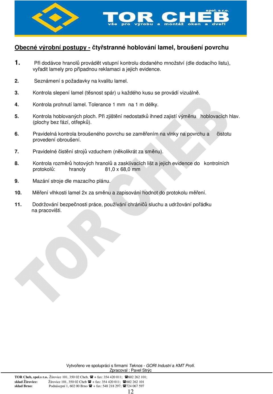 Kontrola slepení lamel (těsnost spár) u každého kusu se provádí vizuálně. 4. Kontrola prohnutí lamel. Tolerance 1 mm na 1 m délky. 5. Kontrola hoblovaných ploch.