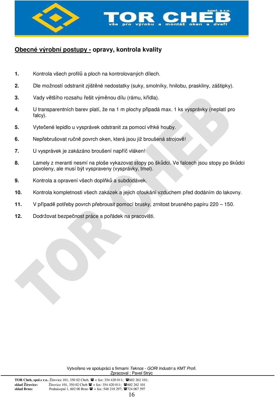 U transparentních barev platí, že na 1 m plochy připadá max. 1 ks vysprávky (neplatí pro falcy). 5. Vytečené lepidlo u vysprávek odstranit za pomoci vlhké houby. 6.