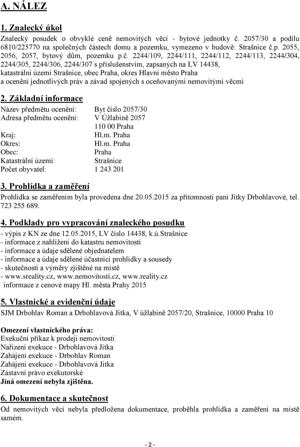 jednotlivých práv a závad spojených s oceňovanými nemovitými věcmi 2. Základní informace Název předmětu ocenění: Byt číslo 2057/30 Adresa předmětu ocenění: V Úžlabině 2057 110 00 Praha Kraj: Hl.m. Praha Okres: Hl.