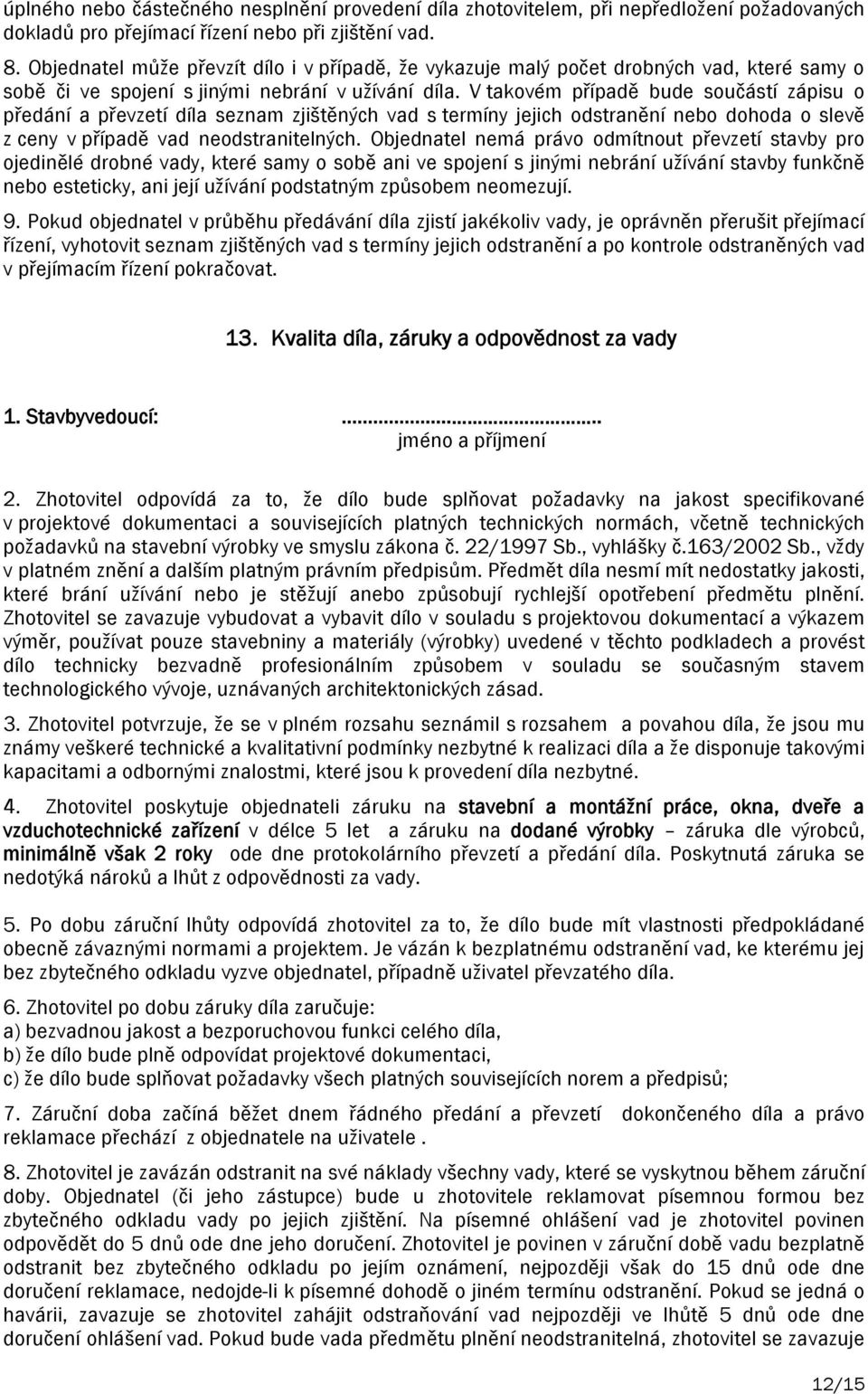 V takovém případě bude součástí zápisu o předání a převzetí díla seznam zjištěných vad s termíny jejich odstranění nebo dohoda o slevě z ceny v případě vad neodstranitelných.