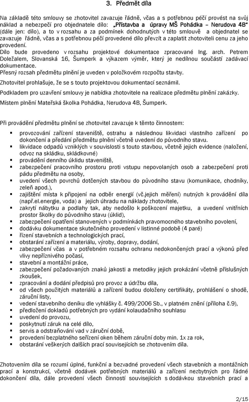 Dílo bude provedeno v rozsahu projektové dokumentace zpracované Ing. arch. Petrem Doležalem, Slovanská 16, Šumperk a výkazem výměr, který je nedílnou součástí zadávací dokumentace.