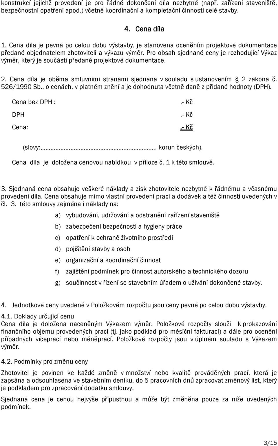 Pro obsah sjednané ceny je rozhodující Výkaz výměr, který je součástí předané projektové dokumentace. 2. Cena díla je oběma smluvními stranami sjednána v souladu s ustanovením 2 zákona č. 526/1990 Sb.