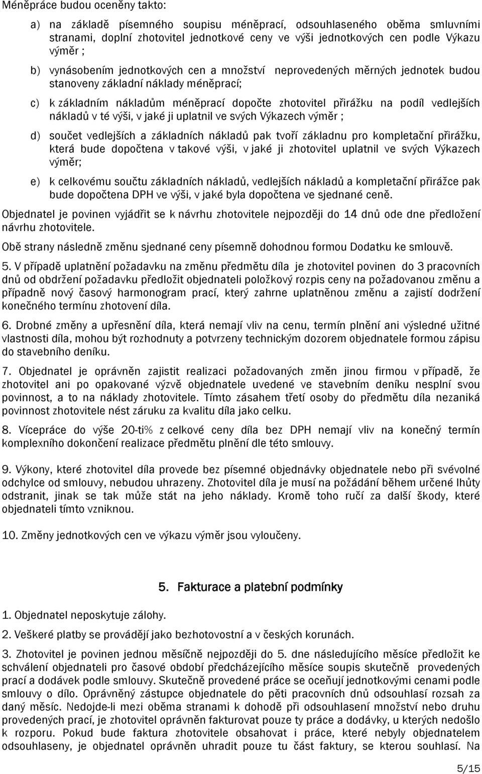 nákladů v té výši, v jaké ji uplatnil ve svých Výkazech výměr ; d) součet vedlejších a základních nákladů pak tvoří základnu pro kompletační přirážku, která bude dopočtena v takové výši, v jaké ji