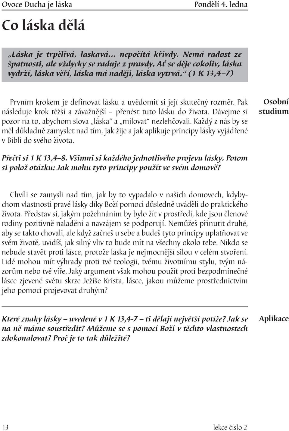 Pak následuje krok těžší a závažnější přenést tuto lásku do života. Dávejme si pozor na to, abychom slova láska a milovat nezlehčovali.