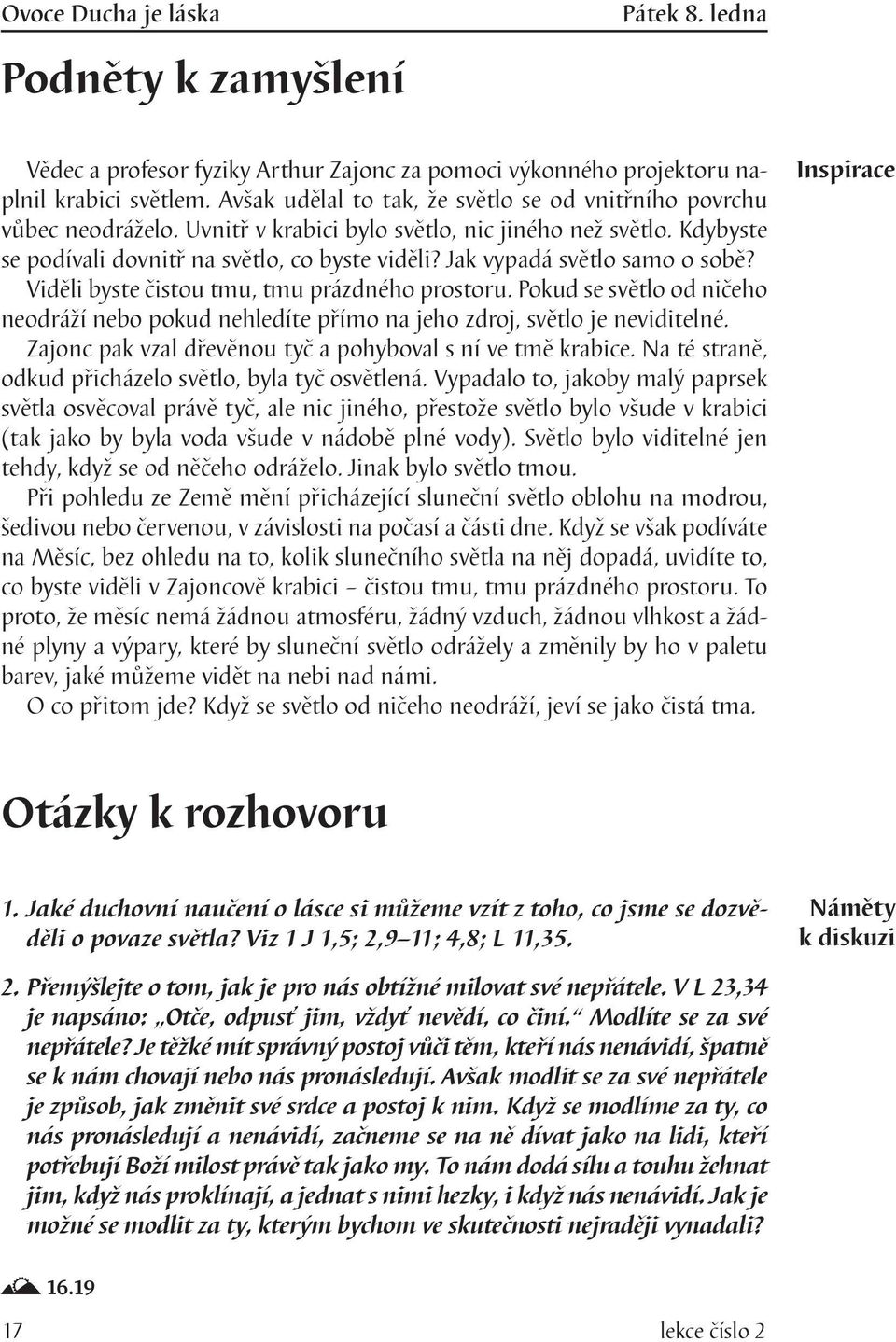 Jak vypadá světlo samo o sobě? Viděli byste čistou tmu, tmu prázdného prostoru. Pokud se světlo od ničeho neodráží nebo pokud nehledíte přímo na jeho zdroj, světlo je neviditelné.