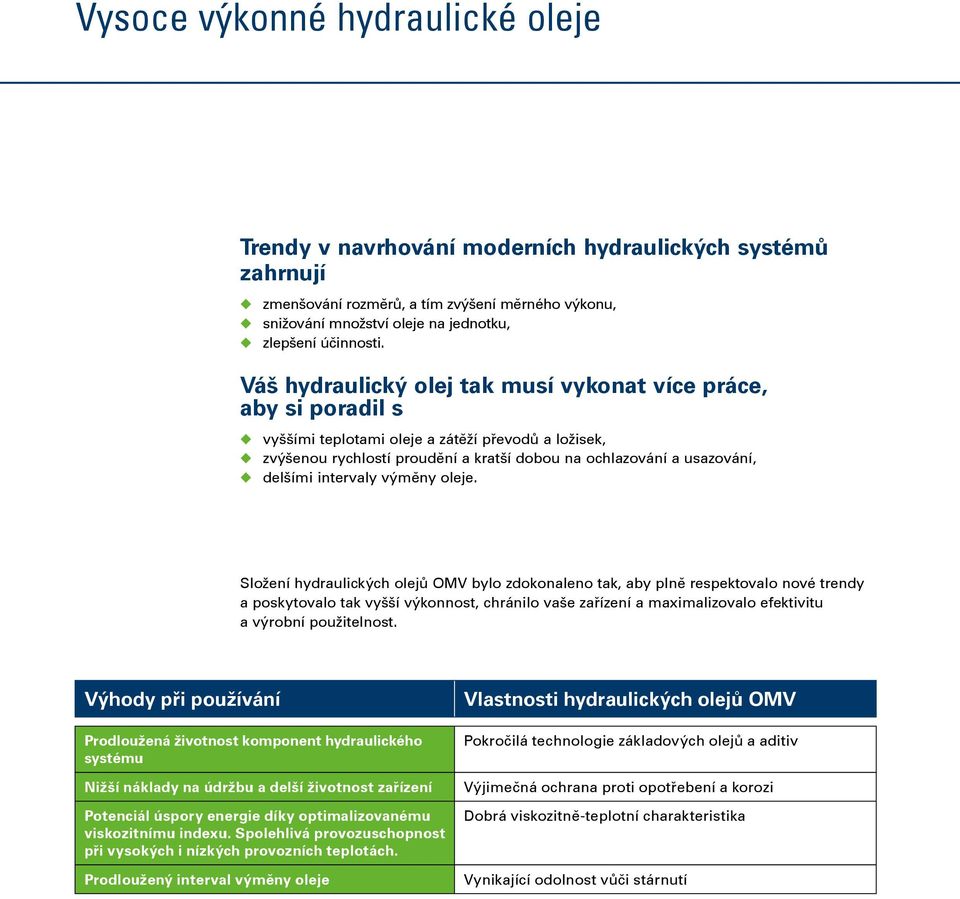 Váš hydraulický olej tak musí vykonat více práce, aby si poradil s u vyššími teplotami oleje a zátěží převodů a ložisek, u zvýšenou rychlostí proudění a kratší dobou na ochlazování a usazování, u